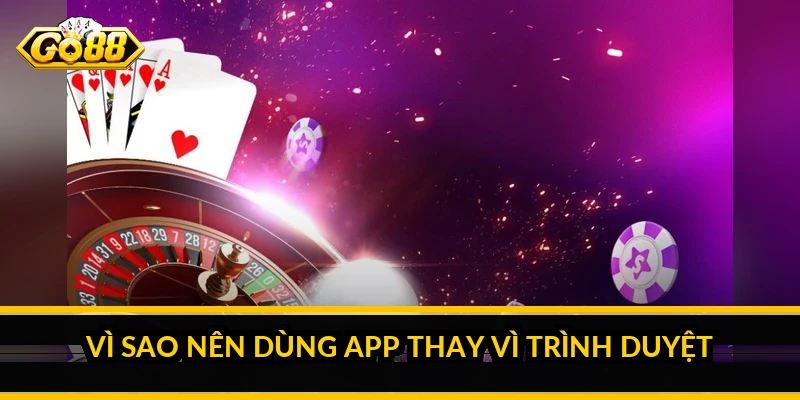 Tải app GO88: cài đặt cho Android và iOS an toàn Vì sao nên dùng app thay vì trình duyệt