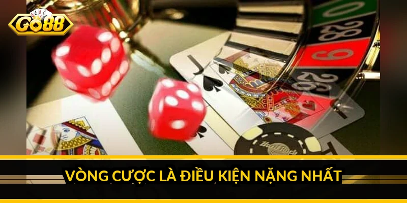 Vòng cược là điều kiện nặng nhất