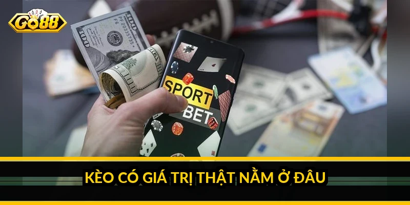 Kèo có giá trị thật nằm ở đâu