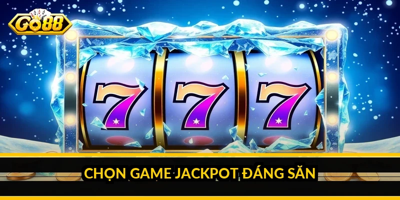 Kinh nghiệm săn hũ đổi thưởng: chơi jackpot có kiểm soát Chọn game jackpot đáng săn