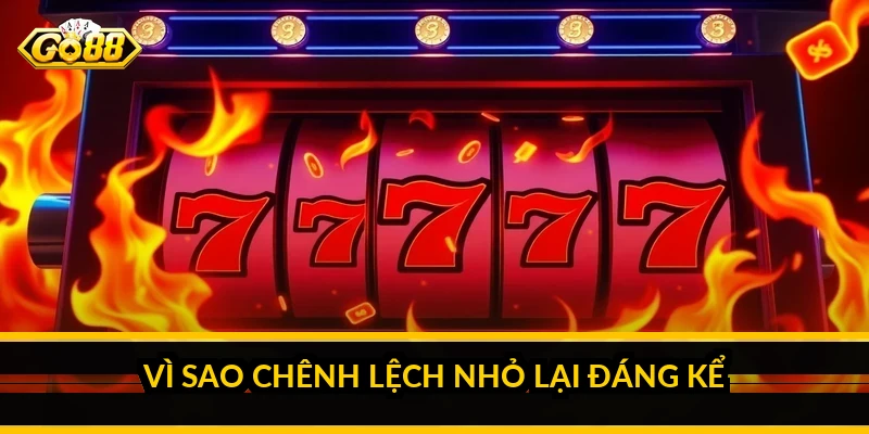 Vì sao chênh lệch nhỏ lại đáng kể
