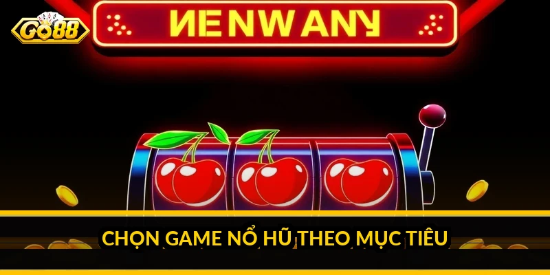 Chọn game nổ hũ theo mục tiêu