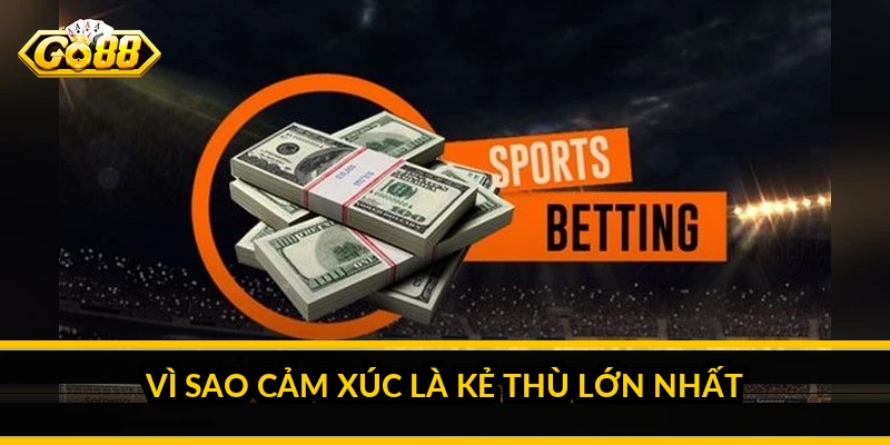Vì sao cảm xúc là kẻ thù lớn nhất