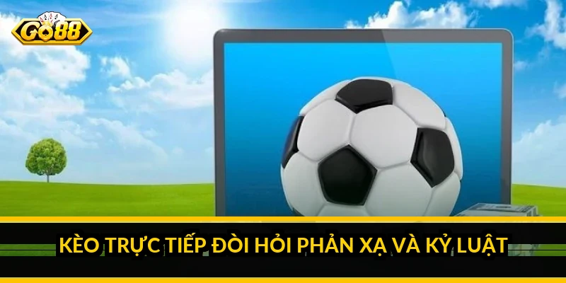 Kèo trực tiếp đòi hỏi phản xạ và kỷ luật