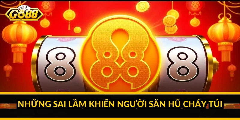 Kinh nghiệm săn hũ đổi thưởng: chơi jackpot có kiểm soát Những sai lầm khiến người săn hũ cháy túi