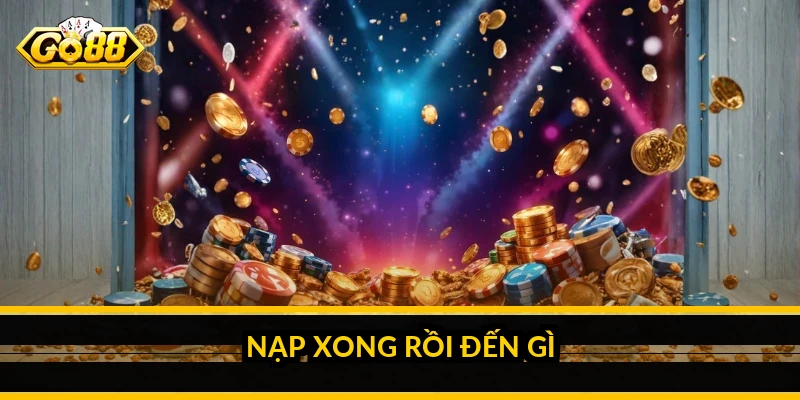 Nạp tiền GO88: các cách nạp nhanh và phí thực tế Nạp xong rồi đến gì