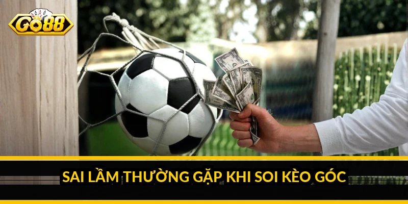 Sai lầm thường gặp khi soi kèo góc